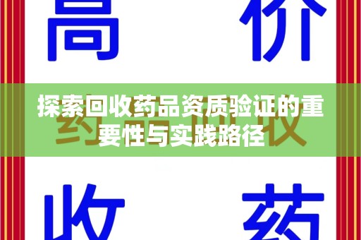 大连探索回收药品资质验证的重要性与实践路径