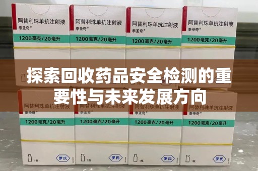 大连探索回收药品安全检测的重要性与未来发展方向