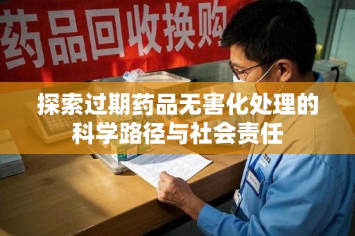 大连探索过期药品无害化处理的科学路径与社会责任