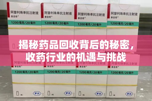 大连揭秘药品回收背后的秘密，收药行业的机遇与挑战