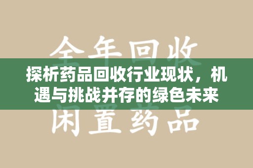 大连探析药品回收行业现状，机遇与挑战并存的绿色未来
