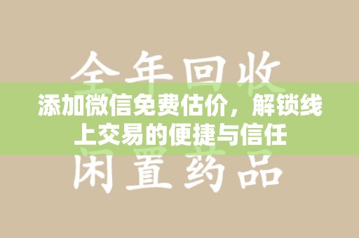 大连添加微信免费估价，解锁线上交易的便捷与信任