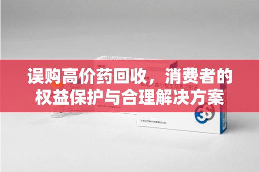 大连误购高价药回收，消费者的权益保护与合理解决方案