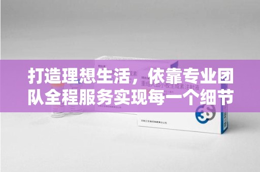 大连打造理想生活，依靠专业团队全程服务实现每一个细节