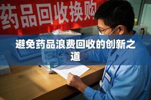 大连避免药品浪费回收的创新之道