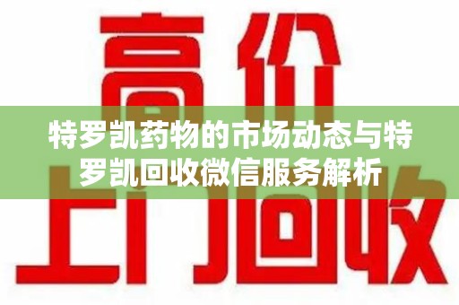 大连特罗凯药物的市场动态与特罗凯回收微信服务解析