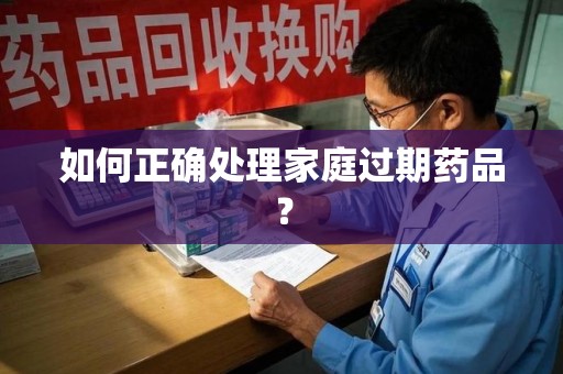 大连如何正确处理家庭过期药品？