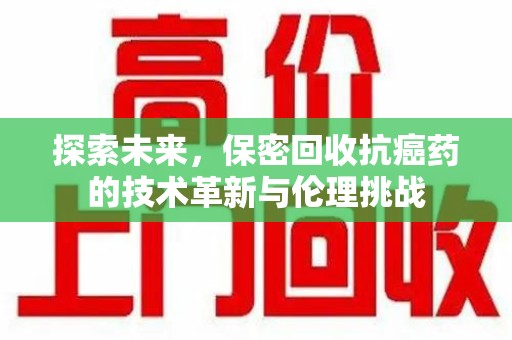 大连探索未来，保密回收抗癌药的技术革新与伦理挑战
