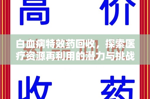 大连白血病特效药回收，探索医疗资源再利用的潜力与挑战