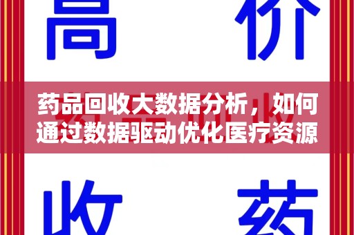 大连药品回收大数据分析，如何通过数据驱动优化医疗资源管理