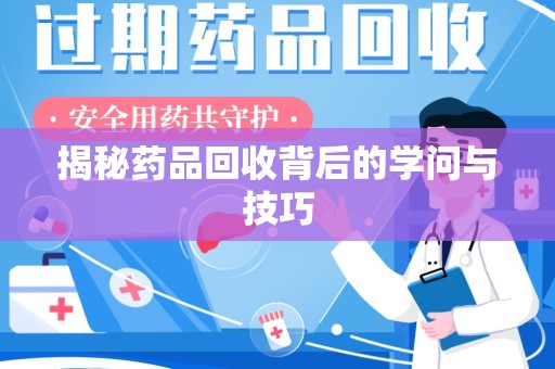 大连揭秘药品回收背后的学问与技巧