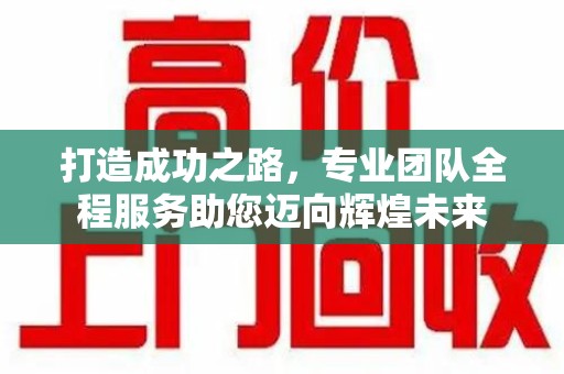 大连打造成功之路，专业团队全程服务助您迈向辉煌未来