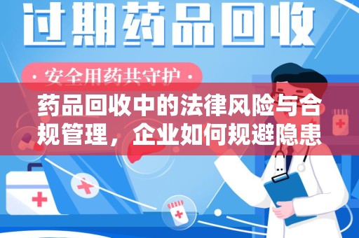 大连药品回收中的法律风险与合规管理，企业如何规避隐患