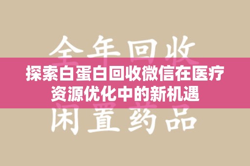 大连探索白蛋白回收微信在医疗资源优化中的新机遇