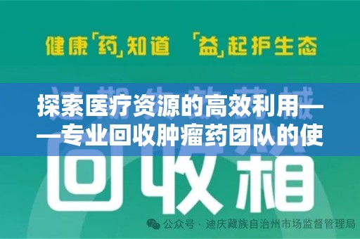 大连探索医疗资源的高效利用——专业回收肿瘤药团队的使命与实践