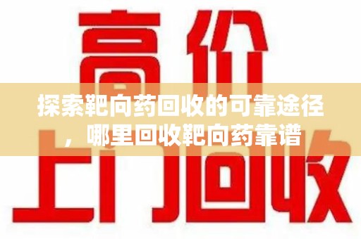 大连探索靶向药回收的可靠途径，哪里回收靶向药靠谱