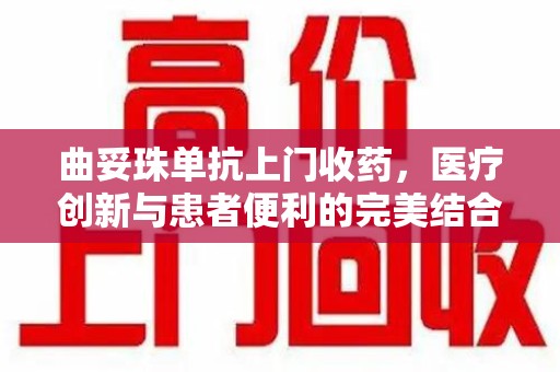 大连曲妥珠单抗上门收药，医疗创新与患者便利的完美结合