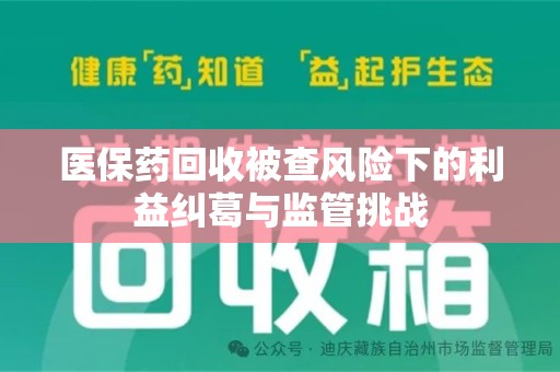 大连医保药回收被查风险下的利益纠葛与监管挑战