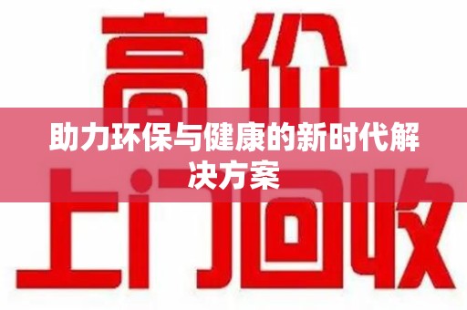 大连助力环保与健康的新时代解决方案