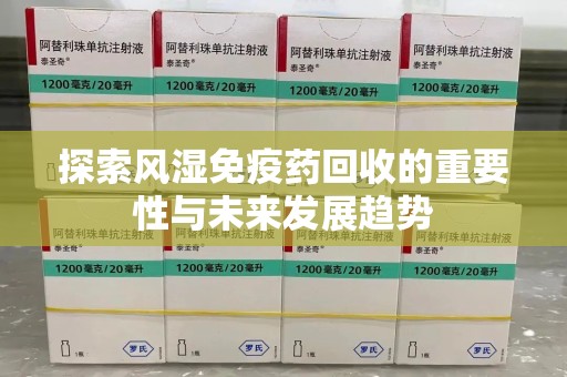 大连探索风湿免疫药回收的重要性与未来发展趋势