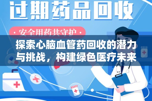 大连探索心脑血管药回收的潜力与挑战，构建绿色医疗未来