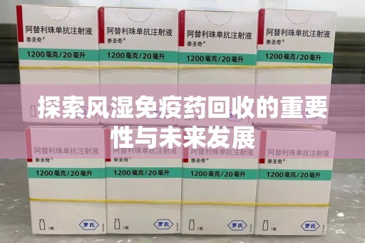 大连探索风湿免疫药回收的重要性与未来发展