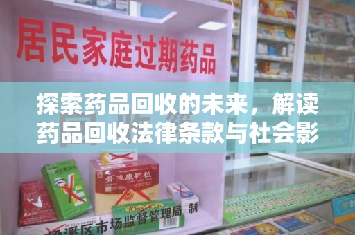 大连探索药品回收的未来，解读药品回收法律条款与社会影响
