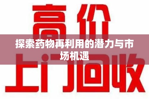 大连探索药物再利用的潜力与市场机遇