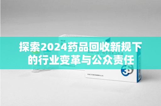 大连探索2024药品回收新规下的行业变革与公众责任