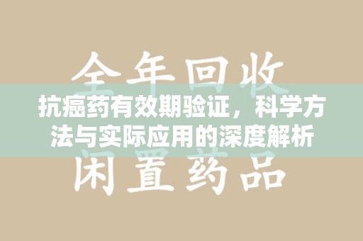 大连抗癌药有效期验证，科学方法与实际应用的深度解析