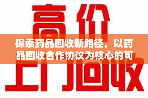 大连探索药品回收新路径，以药品回收合作协议为核心的可持续发展之道