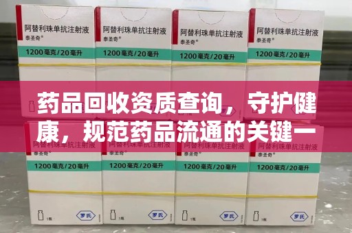 大连药品回收资质查询，守护健康，规范药品流通的关键一步
