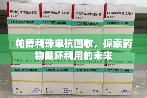 大连帕博利珠单抗回收，探索药物循环利用的未来