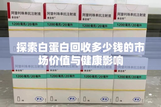 大连探索白蛋白回收多少钱的市场价值与健康影响