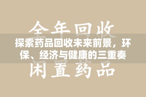 大连探索药品回收未来前景，环保、经济与健康的三重奏