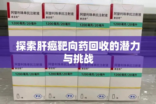 大连探索肝癌靶向药回收的潜力与挑战