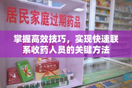 大连掌握高效技巧，实现快速联系收药人员的关键方法