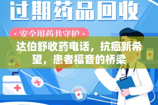 大连达伯舒收药电话，抗癌新希望，患者福音的桥梁