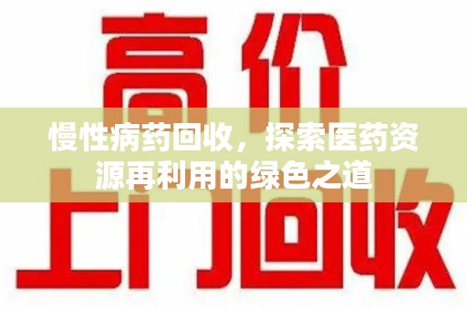 大连慢性病药回收，探索医药资源再利用的绿色之道