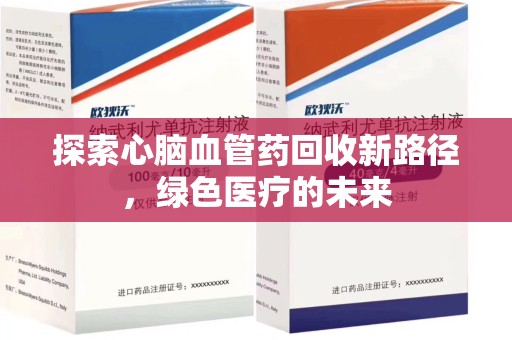 大连探索心脑血管药回收新路径，绿色医疗的未来