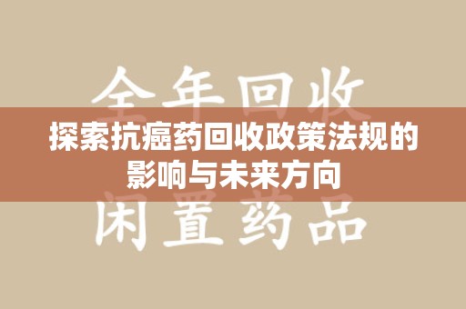 大连探索抗癌药回收政策法规的影响与未来方向