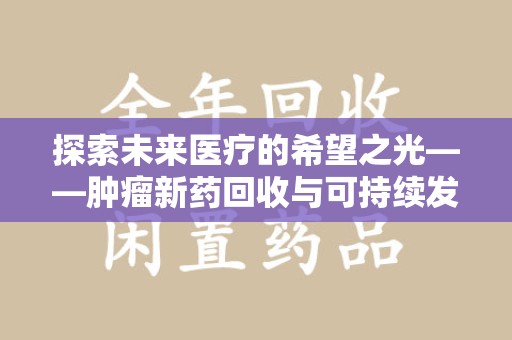 大连探索未来医疗的希望之光——肿瘤新药回收与可持续发展的创新之路