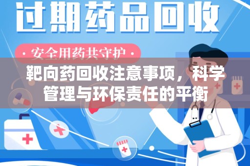 大连靶向药回收注意事项，科学管理与环保责任的平衡