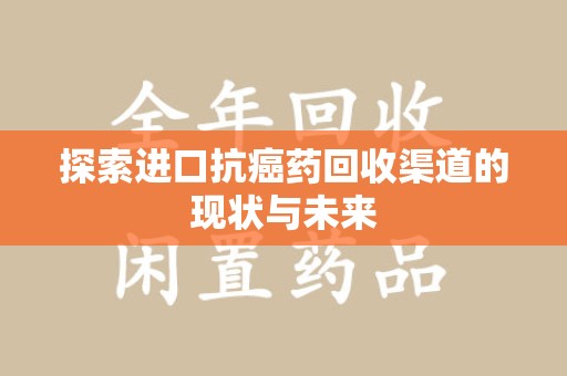 大连探索进口抗癌药回收渠道的现状与未来