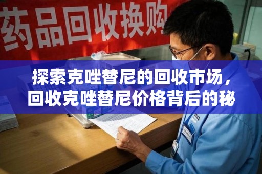 大连探索克唑替尼的回收市场，回收克唑替尼价格背后的秘密与趋势