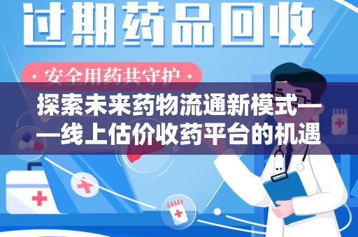 大连探索未来药物流通新模式——线上估价收药平台的机遇与挑战