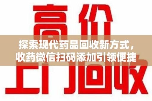 大连探索现代药品回收新方式，收药微信扫码添加引领便捷高效潮流