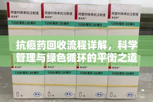 大连抗癌药回收流程详解，科学管理与绿色循环的平衡之道