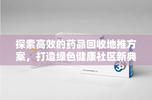 大连探索高效的药品回收地推方案，打造绿色健康社区新典范