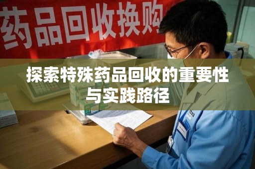 大连探索特殊药品回收的重要性与实践路径
